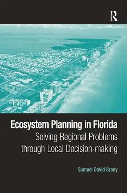 Ecosystem Planning in Florida: Solving Regional Problems through Local Decision-making by Samuel David Brody
