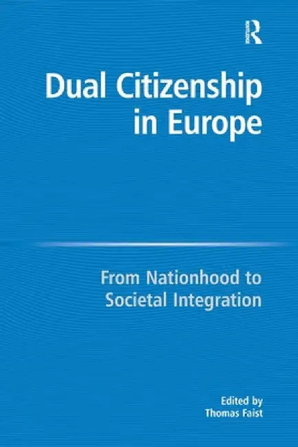 Dual Citizenship in Europe: From Nationhood to Societal Integration by Thomas Faist