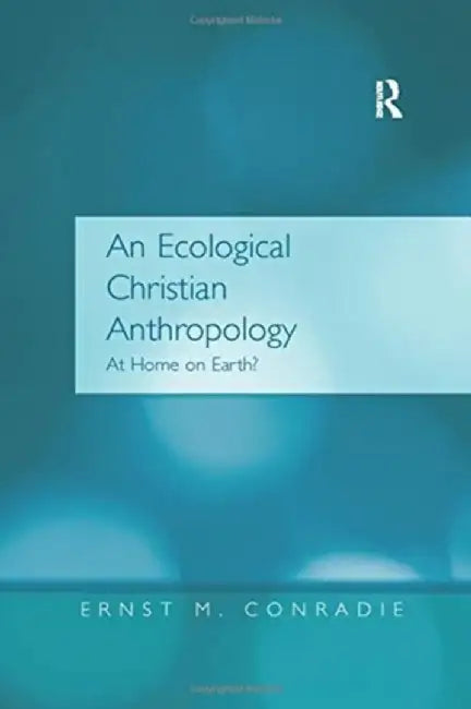 An Ecological Christian Anthropology: At Home on Earth? by Ernst M. Conradie