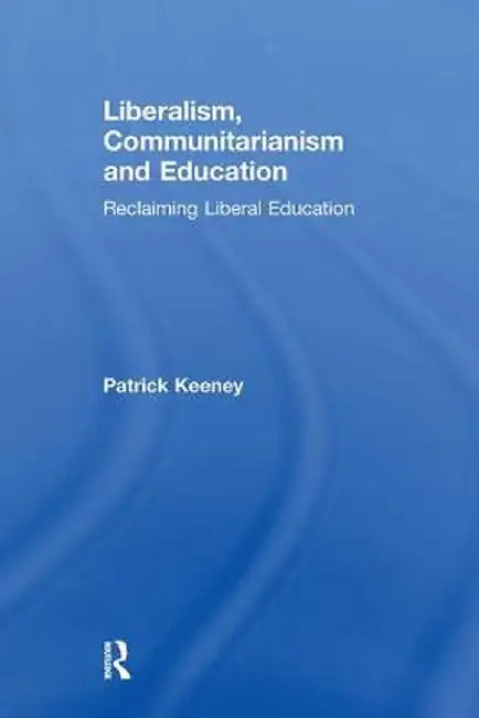 Liberalism, Communitarianism and Education: Reclaiming Liberal Education by Patrick Keeney