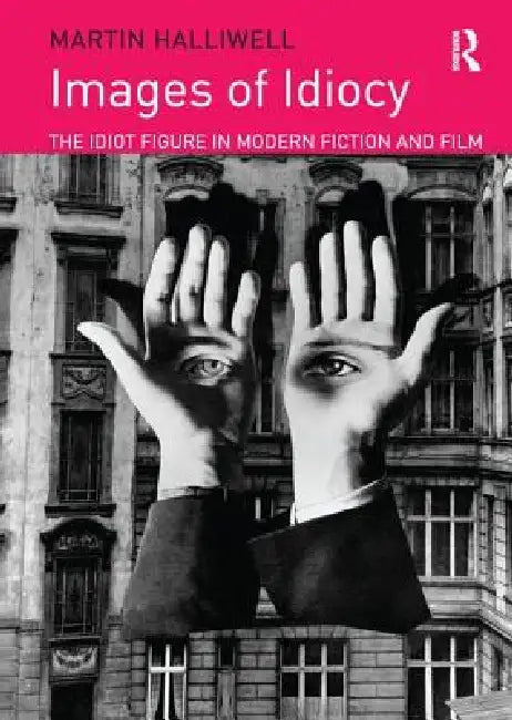 Images of Idiocy: The Idiot Figure in Modern Fiction and Film by Martin Halliwell