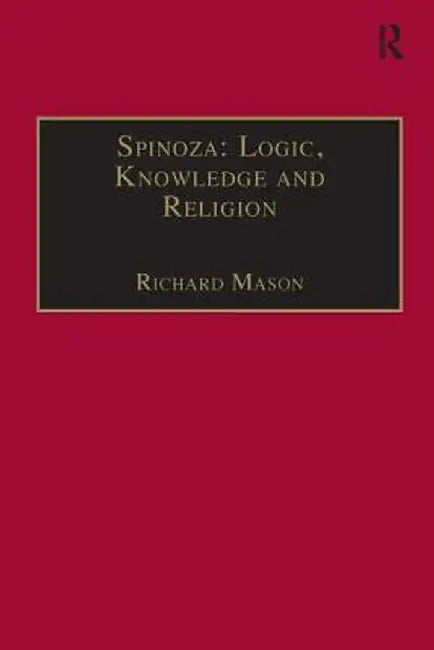 Spinoza: Logic, Knowledge and Religion by Richard Mason