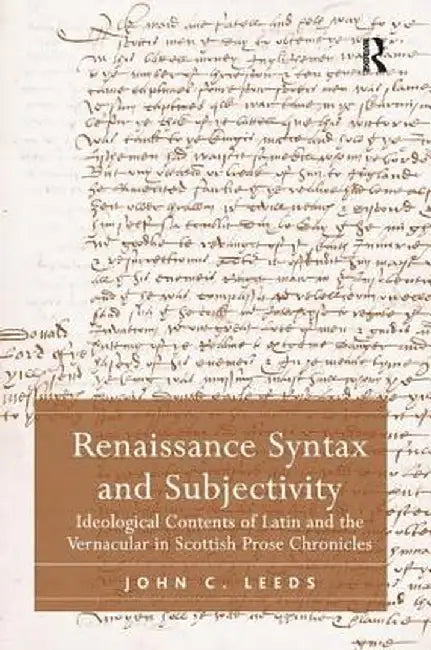 Renaissance Syntax and Subjectivity: Ideological Contents of Latin and the Vernacular in Scottish Prose Chronicles by John C. Leeds