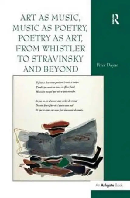 Art as Music, Music as Poetry, Poetry as Art, from Whistler to Stravinsky and Beyond by Peter Dayan