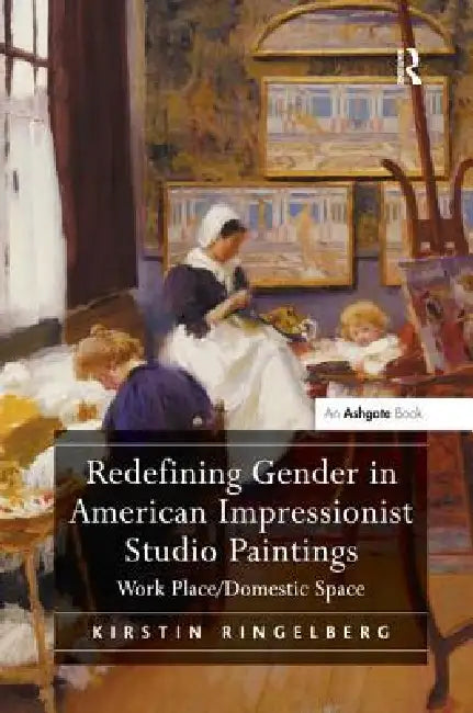Redefining Gender in American Impressionist Studio Paintings: Work Place by Kirstin Ringelberg