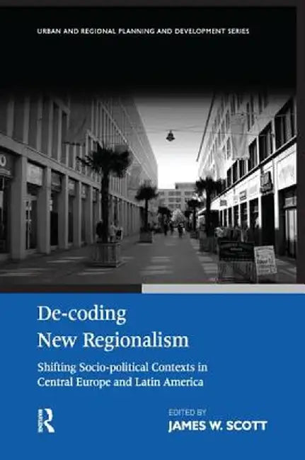 De-coding New Regionalism: Shifting Socio-political Contexts in Central Europe and Latin America by James W. Scott