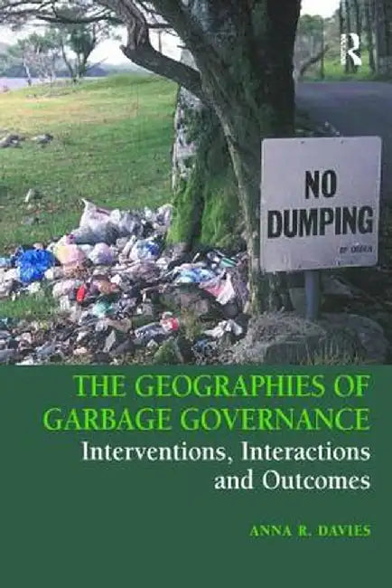 The Geographies of Garbage Governance: Interventions, Interactions and Outcomes by Anna R. Davies