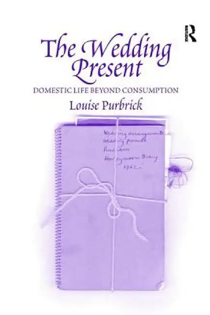 The Wedding Present: Domestic Life Beyond Consumption by Louise Purbrick