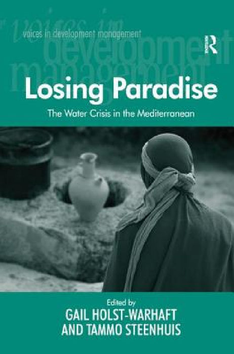 The Water Crisis in the Mediterranean: Losing Paradise. Edited by Gail Holst-Warhaft and Tammo Steenhuis by Tammo Steenhuis, Gail Holst-Warhaft