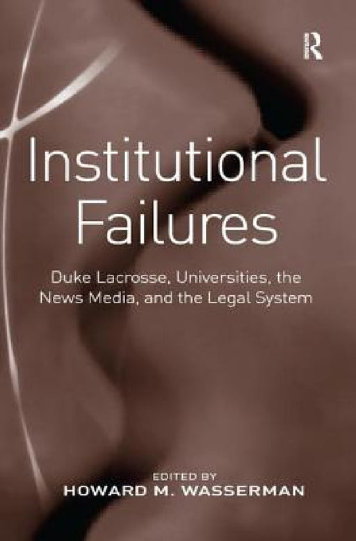 Institutional Failures: Duke Lacrosse, Universities, the News Media, and the Legal System by Howard M. Wasserman
