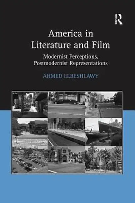 America in Literature and Film: Modernist Perceptions, Postmodernist Representations by Ahmed Elbeshlawy