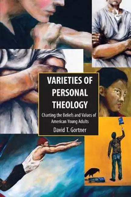 Varieties of Personal Theologies: Charting the Beliefs and Values of American Young Adults. David T. Gortner by David T. Gortner
