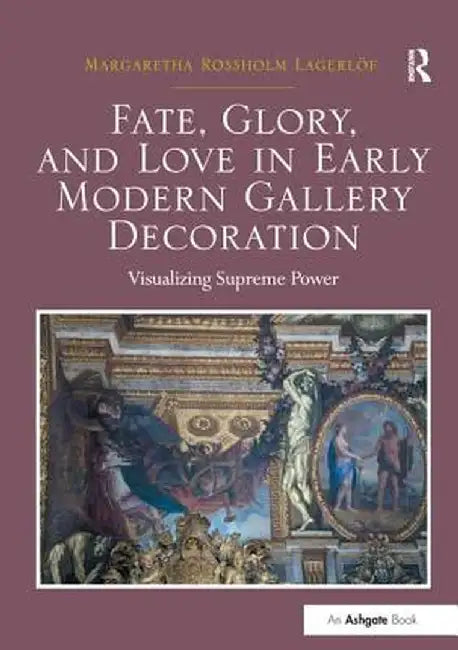 Fate, Glory, and Love in Early Modern Gallery Decoration: Visualizing Supreme Power by Margaretha Ross Lagerlöf