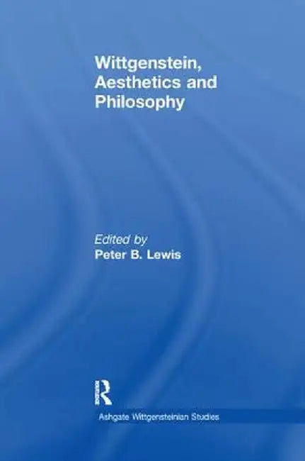 Wittgenstein, Aesthetics and Philosophy by Peter B. Lewis