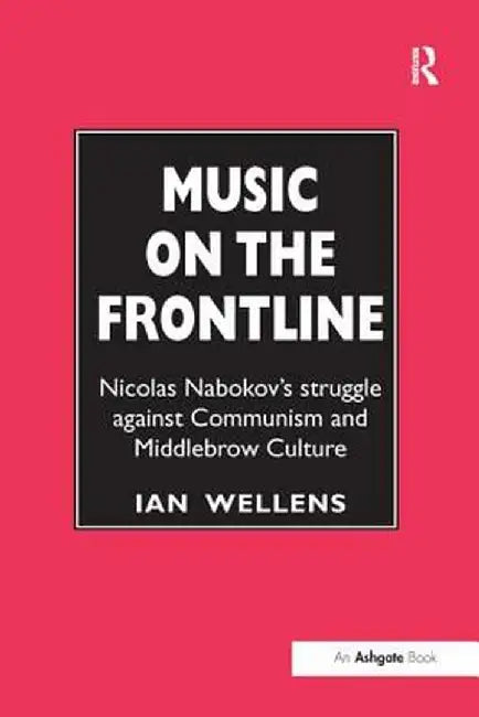 Music on the Frontline: Nicolas Nabokov's Struggle Against Communism and Middlebrow Culture by Ian Wellens