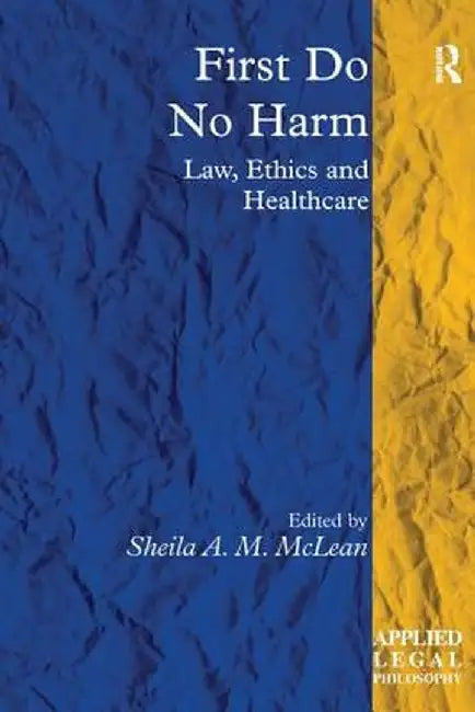 First Do No Harm: Law, Ethics and Healthcare by Sheila A. M. McLean