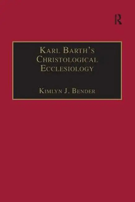 Karl Barth's Christological Ecclesiology by Kimlyn J. Bender
