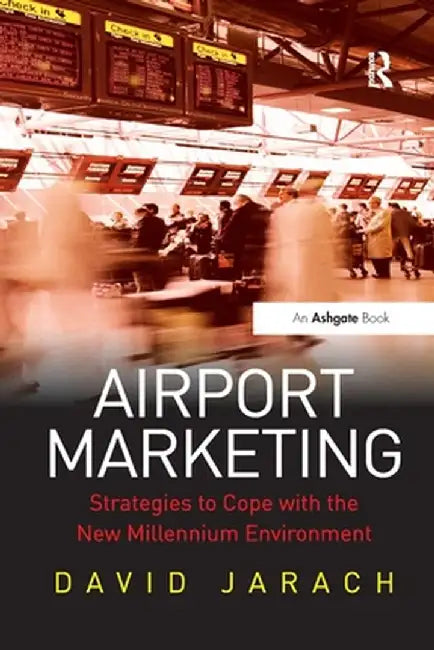 Airport Marketing: Strategies to Cope with the New Millennium Environment by David Jarach