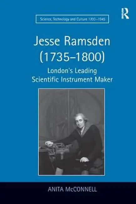Jesse Ramsden (1735-1800): London's Leading Scientific Instrument Maker by Anita McConnell