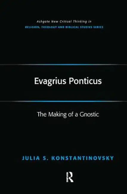 Evagrius Ponticus: The Making of a Gnostic by Julia Konstantinovsky