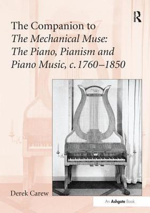 The Companion to the Mechanical Muse: The Piano, Pianism and Piano Music, C.1760-1850 by Derek Carew