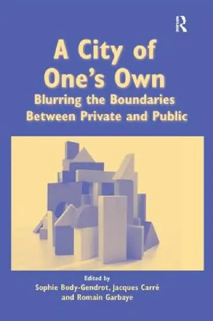 A City of One's Own: Blurring the Boundaries Between Private and Public by Sophie Body-Gendrot, Jacques Carré