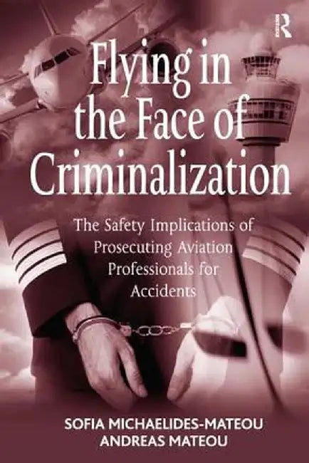 Flying in the Face of Criminalization: The Safety Implications of Prosecuting Aviation Professionals for Accidents by Sofia Michaelides-Mateou