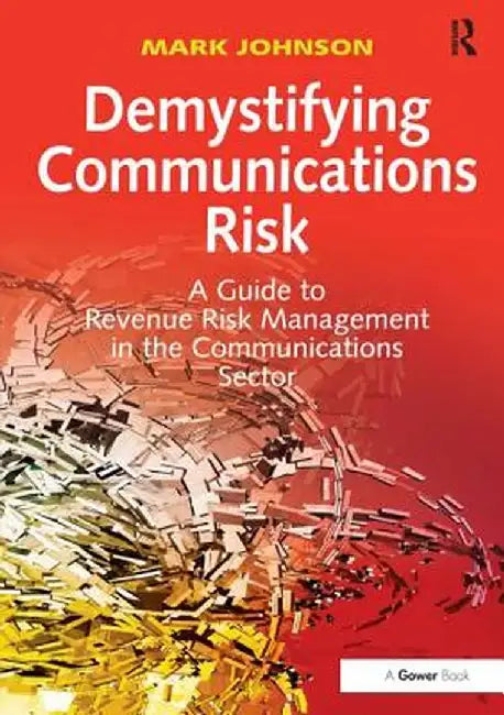 Demystifying Communications Risk: A Guide to Revenue Risk Management in the Communications Sector by Mark Johnson