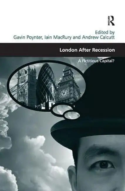 London After Recession: A Fictitious Capital?. Edited by Gavin Poynter, Iain Macrury and Andrew Calcutt by Iain MacRury