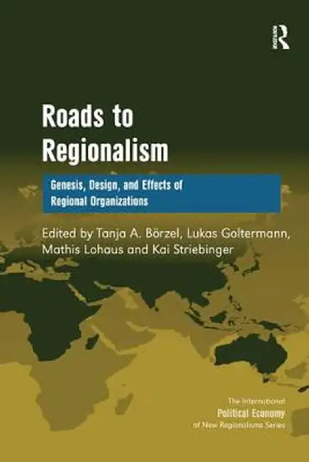 Roads to Regionalism: Genesis, Design, and Effects of Regional Organizations by Tanja A. Börzel