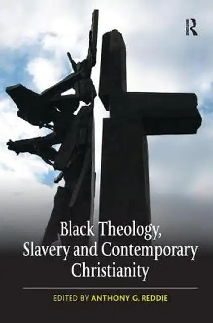 Black Theology, Slavery and Contemporary Christianity: 200 Years and No Apology by Anthony G. Reddie