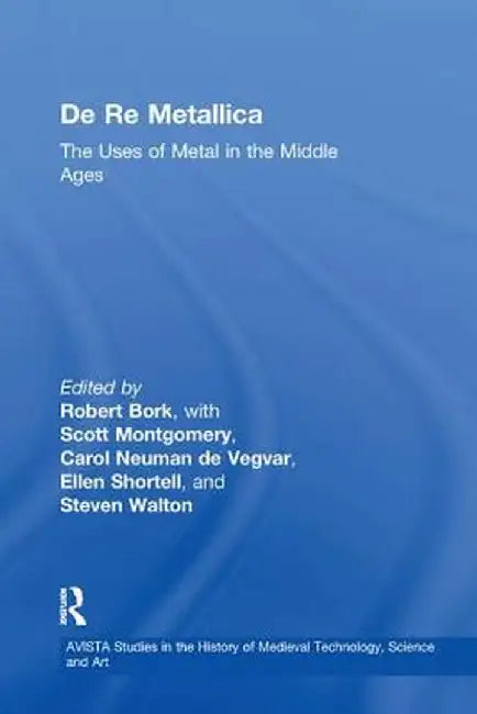 de Re Metallica: The Uses of Metal in the Middle Ages by Robert Bork
