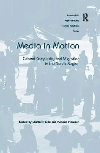 Media in Motion: Cultural Complexity and Migration in the Nordic Region by Elisabeth Eide, Kaarina Nikunen
