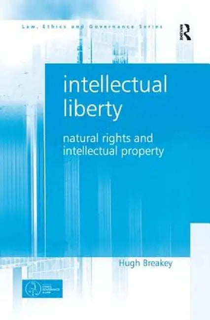 Intellectual Liberty: Natural Rights and Intellectual Property by Hugh Breakey
