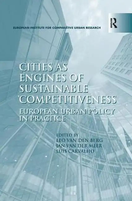 Cities as Engines of Sustainable Competitiveness: European Urban Policy in Practice by Leo van den Berg
