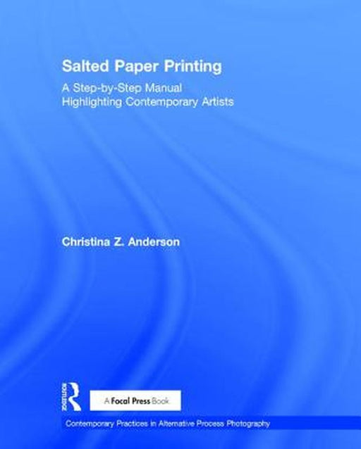 Salted Paper Printing: A Step-By-Step Manual Highlighting Contemporary Artists by Christina Anderson