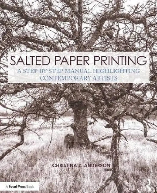 Salted Paper Printing: A Step-By-Step Manual Highlighting Contemporary Artists by Christina Z. Anderson