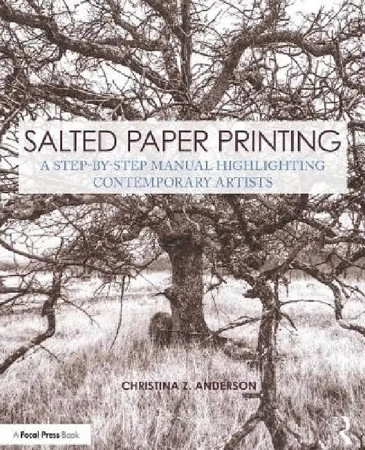 Salted Paper Printing: A Step-By-Step Manual Highlighting Contemporary Artists by Christina Z. Anderson