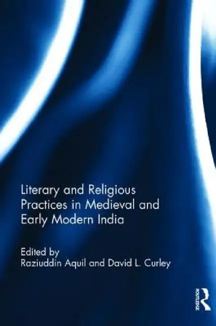 Literary and Religious Practices in Medieval and Early Modern India by Raziuddin Aquil, David L. Curly