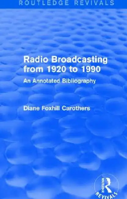 Routledge Revivals: Radio Broadcasting from 1920 to 1990 (1991): An Annotated Bibliography by Diane Foxhill Carothers