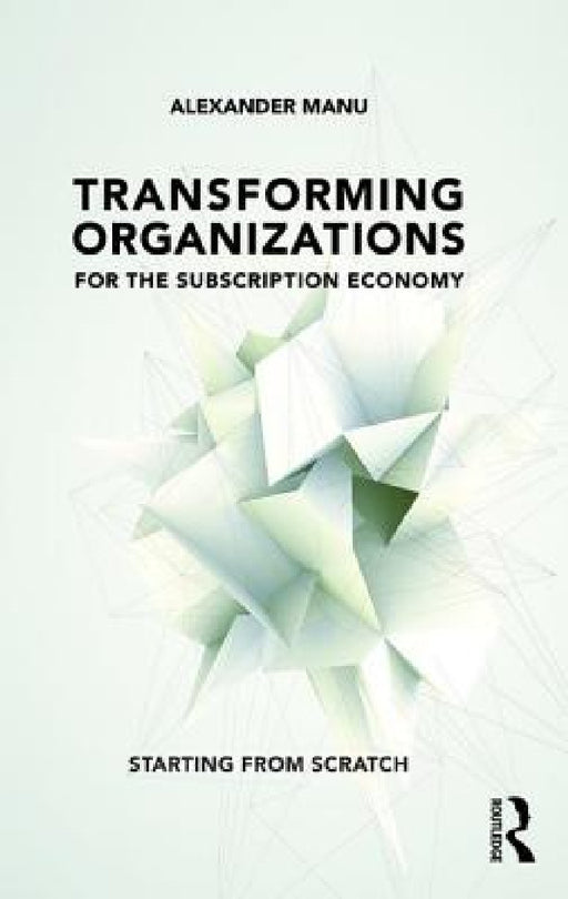 Transforming Organizations for the Subscription Economy: Starting from Scratch by Alexander Manu