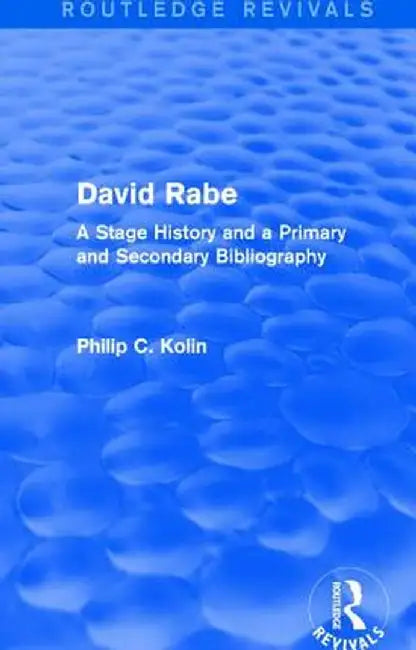 Routledge Revivals: David Rabe (1988): A Stage History and a Primary and Secondary Bibliography by Philip C. Kolin