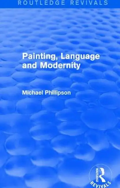 Routledge Revivals: Painting, Language and Modernity (1985) by Michael Phillipson