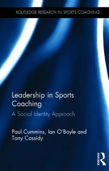 Leadership in Sports Coaching: A Social Identity Approach by Paul Cummins