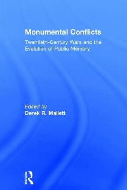 Monumental Conflicts: Twentieth-Century Wars and the Evolution of Public Memory by Derek R. Mallett