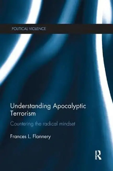 Understanding Apocalyptic Terrorism: Countering the Radical Mindset by Frances L. Flannery