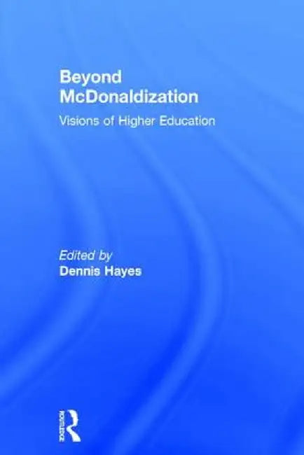 Beyond McDonaldization: Visions of Higher Education by Dennis Hayes