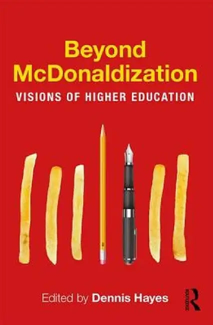 Beyond McDonaldization: Visions of Higher Education by Dennis Hayes