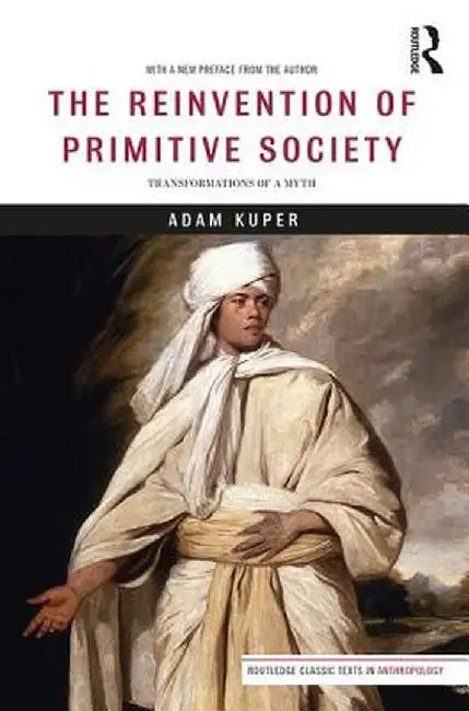 The Reinvention of Primitive Society: Transformations of a Myth by Adam Kuper