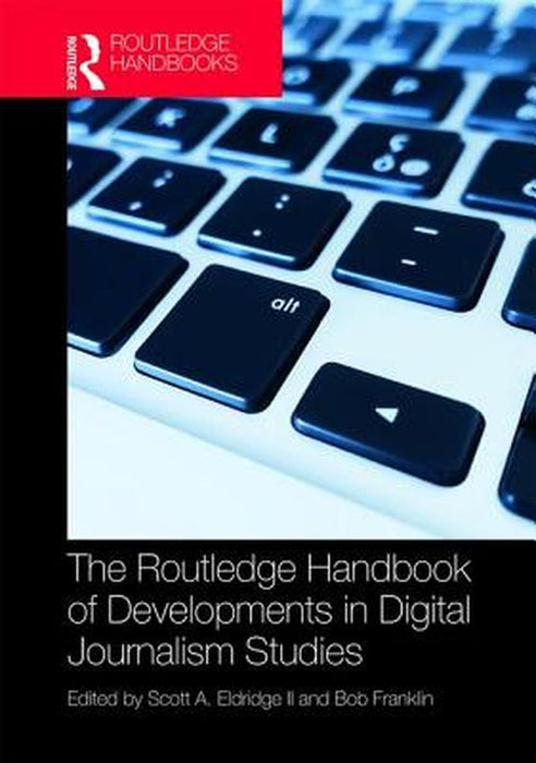 The Routledge Handbook of Developments in Digital Journalism Studies by Eldridge Ii Scott